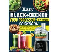 Easy BLACK+DECKER Food Processor Cookbook: 250+ Quick & Delicious Recipes for Effortless Cooking with Modern Food Processor