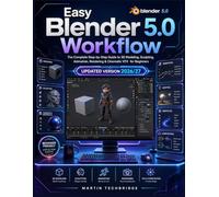 Easy Blender 5.0 Workflow: The Complete Step-by-Step Guide to 3D Modeling, Sculpting, Animation, Rendering & Cinematic VFX for Beginners (Easy Blender Workflow Series)