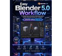 Easy Blender 5.0 Workflow: The Complete Step-by-Step Guide to 3D Modeling, Sculpting, Animation, Rendering & Cinematic VFX for Beginners (Easy Blender Workflow Series)