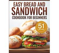 Easy Bread and Sandwich Cookbook for Beginners: Homemade Bread & Sandwich Recipes for Everyday Meals.