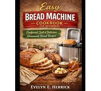 Easy Bread Machine Cookbook for Beginners: Foolproof, Soft & Delicious Homemade Bread Recipes