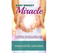 Easy Breezy Miracle: A Powerful, Exciting & Simple Guide to Creating an Extraordinary Life
