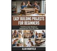 Easy Building Projects For Beginners: Transform from Newbie to Seasoned DIY Pro in No Time | Easy Woodworking Projects For Beginners With Basic Tools | Simple DIY Building Plans Using Scrap Wood