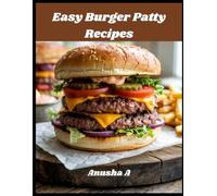 Easy Burger Patty Recipes: Includes Secret Sauces, Topping Ideas & Step-by-Step Photos for Foolproof Burgers