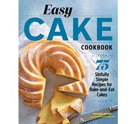 Easy Cake Cookbook: 75 Sinfully Simple Recipes for Bake-And-Eat Cakes