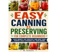 Easy Canning and Preserving for Complete Beginners: Save money, eat healthy, and keep your pantry fully stocked all year-round