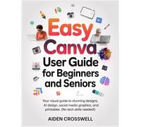 Easy Canva User Guide for Beginners and Seniors: Your Visual Guide to Stunning Designs, AI Design, Social Media Graphics, and Printables (No Tech Skills Needed!)