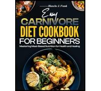 EASY CARNIVORE DIET COOKBOOK FOR BEGINNERS: Mastering Meat-Based Nutrition for Health and Healing