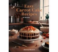 Easy Carrot Cake Recipes: “Moist, Spiced & Irresistible Carrot Cake 50 Recipes - Classic, Creamy Frosting & Modern Twists for Every Occasion” (The Sweet Comforts Collection)