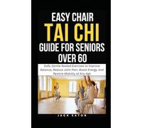 EASY CHAIR TAI CHI GUIDE FOR SENIORS OVER 60: Safe, Gentle Seated Exercises to Improve Balance, Reduce Joint Pain, Boost Energy, and Restore Mobility at Any Age (Healthy Living for Seniors)