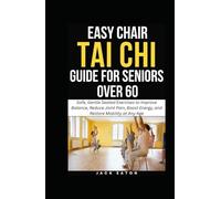 EASY CHAIR TAI CHI GUIDE FOR SENIORS OVER 60: Safe, Gentle Seated Exercises to Improve Balance, Reduce Joint Pain, Boost Energy, and Restore Mobility at Any Age (Healthy Living for Seniors)