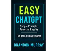 Easy ChatGPT: Simple Prompts, Powerful Results - No Tech Skills Required