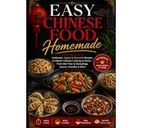 Easy Chinese Food Homemade: Authentic, Quick & Flavorful Recipes to Master Chinese Cooking at Home - From Stir-Fries to Dumplings, Sauces, Noodles & More