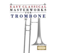 Easy Classical Masterworks for Trombone: Music of Bach, Beethoven, Brahms, Handel, Haydn, Mozart, Schubert, Tchaikovsky, Vivaldi and Wagner