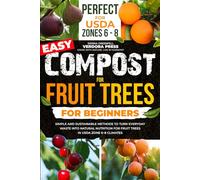 Easy Compost for Fruit Trees for Beginners: Simple and Sustainable Methods to Turn Everyday Waste into Natural Nutrition for Fruit Trees in USDA Zone 6-8 Climates