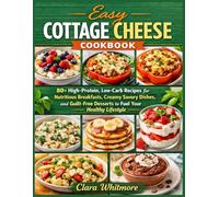 Easy Cottage Cheese Cookbook: 80+ High-Protein, Low-Carb Recipes for Nutritious Breakfasts, Creamy Savory Dishes, and Guilt-Free Desserts to Fuel Your Healthy Lifestyle