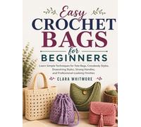 Easy Crochet Bags for Beginners: Learn Simple Techniques for Tote Bags, Crossbody Styles, Drawstring Styles, Strong Handles, and Professional-Looking Finishes