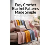 Easy Crochet Blanket Patterns Made Simple: Make Afghans, Throws, and Baby Blankets Effortlessly with Step-by-Step Crochet Projects for Every Skill Level