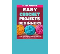 Easy Crochet Projects for Beginners: A Clear Step-by-Step Course to Create Cozy Shawls, Blankets, and More