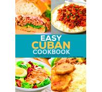 Easy Cuban Cookbook: Delicious Island Flavors Cuban Traditional Rice, Beans, Soups, and Meat Dishes for Family & Friends Can Cook at Home.
