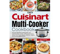 Easy Cuisinart Multi-Cooker Cookbook: Discover Effortless Cooking With Your Cuisinart Multi-cooker-Wholesome Soups, Stews, Rice, Pasta, Poultry, Seafood, Veggies, And Desserts Made Simple
