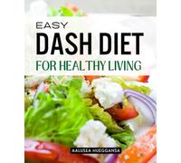 Easy Dash Diet for Healthy Living: Empower Your Health Naturally With A Heart Friendly Lifestyle That Balances Nutrition Mindful Eating And Lasting Wellness For A Vibrant Life