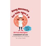 Easy Desserts for Kids Ages 5-8: 30 Fun Recipes with 5 Ingredients or Less: A Simple Beginner Cookbook for Junior Chefs