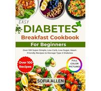 Easy Diabetes Breakfast Cookbook For Beginners: Over 100 Super Simple, Low Carb, Low-Sugar, Heart-Friendly Recipes to Manage Type 2 Diabetes
