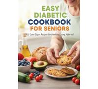 EASY DIABETIC COOKBOOK FOR SENIORS: 100 Low-Sugar Recipes for Healthy Living After 60
