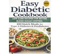 Easy Diabetic Cookbook: Low-Carb Recipes for Better Blood Sugar Control 100 Quick Meals for Type 2 Diabetes & Prediabetes | Healthy Eating Made Simple