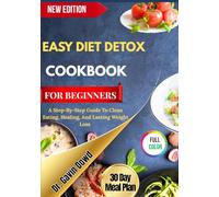 EASY DIET DETOX COOKBOOK FOR BEGINNERS: A Step-By-Step Guide To Clean Eating, Healing, And Lasting Weight Loss