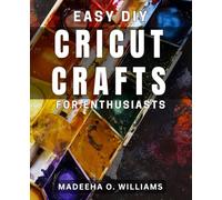 Easy DIY Cricut Crafts for Enthusiasts: Create Stunning Craft Projects with Simple Cricut Tutorials and Techniques
