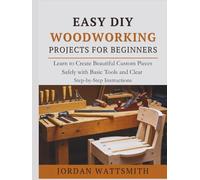 EASY DIY WOODWORKING PROJECTS FOR BEGINNERS: Learn to Create Beautiful Custom Pieces Safely with Basic Tools and Clear Step-by-Step Instructions (Build,Craft,Create)