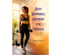 Easy Dumbbell Exercise for Women: A Beginner-Friendly Strength Plan to Tone Arms, Shape Glutes, and Boost Full-Body Fitness