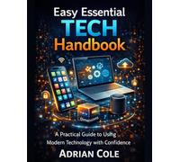 Easy Essential Tech Handbook: A Practical Guide to Using Modern Technology with Confidence