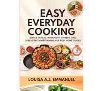Easy Everyday Cooking: Simple Snacks, Weeknight Dinners, and Stress-Free Entertaining for Busy Home Cooks