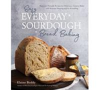 Easy Everyday Sourdough Bread Baking: Beginner-Friendly Recipes for Delicious, Creative Bakes with Minimal Shaping and No Kneading