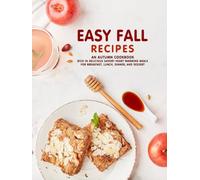 Easy Fall Recipes: An Autumn Cookbook Rich in Delicious Savory Heart Warming Meals for Breakfast, Lunch, Dinner, and Dessert (2nd Edition)