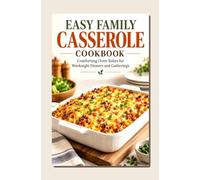 EASY FAMILY CASSEROLE COOKBOOK: Comforting Oven Bakes for Weeknight Dinners and Gatherings