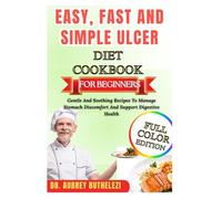 EASY, FAST AND SIMPLE ULCER DIET COOKBOOK FOR BEGINNERS: Gentle And Soothing Recipes To Manage Stomach Discomfort And Support Digestive Health