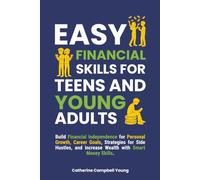 EASY FINANCIAL SKILLS FOR TEENS AND YOUNG ADULTS: Build Financial Independence for Personal Growth, Career Goals, Strategies for Side Hustles and Increase Wealth with Smart Money Skills