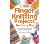 Easy Finger Knitting Projects for Every Day: How to Create Chunky Blankets, Cozy Pillows, and Cute Stuffed Creations by Hand Using Simple Step-by-Step Techniques