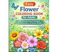 Easy Flower Coloring Book for Adults: 100 Simple Floral Designs for Relaxation & Stress Relief: A Relaxing Adult Coloring Book with Roses, Sunflowers, ... Mindfulness, Anxiety Relief & Creative Fun