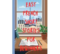 Easy French Short Stories for Beginners: Simple, Engaging Stories to Build Vocabulary, Confidence, and Reading Skills in the language of Love