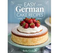 Easy German Cake Recipes: Simple and Classic German Cakes for Coffee Time, Family Gatherings, Celebrations, and Everyday Baking