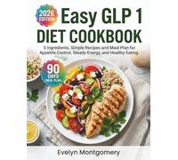 Easy GLP 1 Diet Cookbook: 5 Ingredients, 100 Simple Recipes and a 90 Day Meal Plan for Appetite Control, Steady Energy, and Healthy Eating.