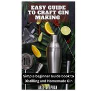 EASY GUIDE TO CRAFT GIN MAKING: Simple beginner Guide book to Distilling and Homemade Gin