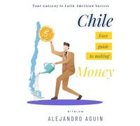 Easy guide to making Money in Chile: Yor gateway to latin american sucess