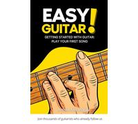 Easy Guitar: Simple Method to Learn Guitar and Play Your First Songs: The Beginner’s Method to Learn Guitar and Progress Quickly