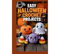 Easy Halloween Crochet Projects: A Fun, Step-by-Step Guide to Creating Adorable Amigurumi Ghosts, Pumpkins, Monsters & Mini Decorations